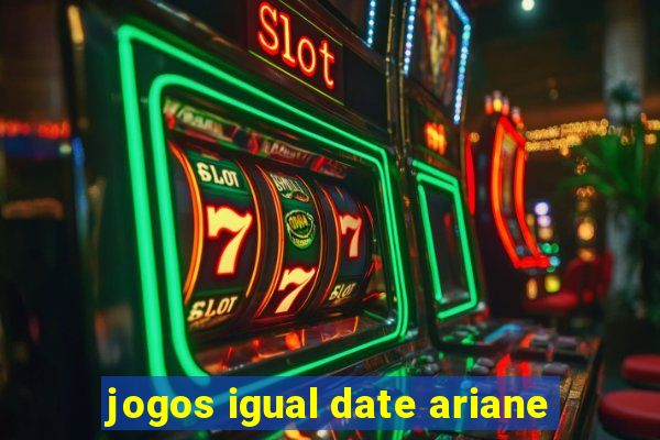 jogos igual date ariane